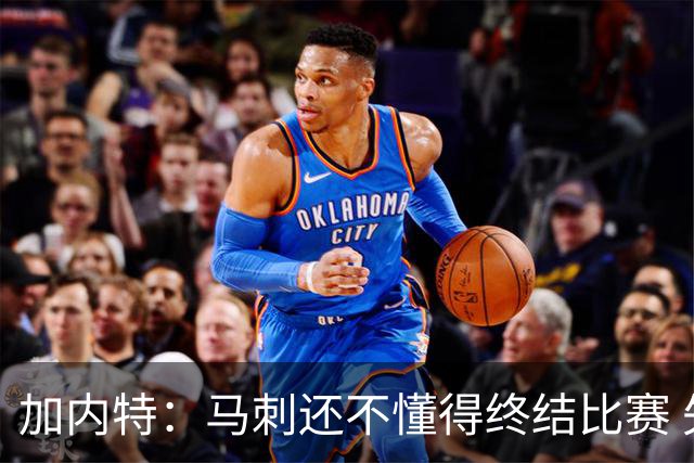 加内特：马刺还不懂得终结比赛 失利能让人学到东西